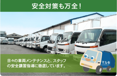 安全対策も万全！ 日々の車両メンテナンスと、スタッフの安全講習指導に徹底しています。
